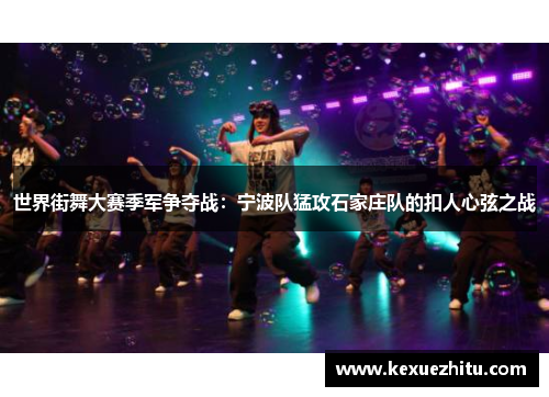 世界街舞大赛季军争夺战：宁波队猛攻石家庄队的扣人心弦之战