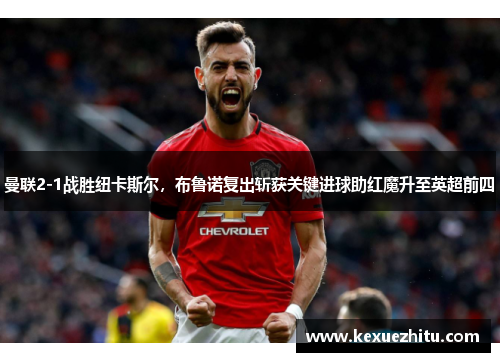 曼联2-1战胜纽卡斯尔，布鲁诺复出斩获关键进球助红魔升至英超前四