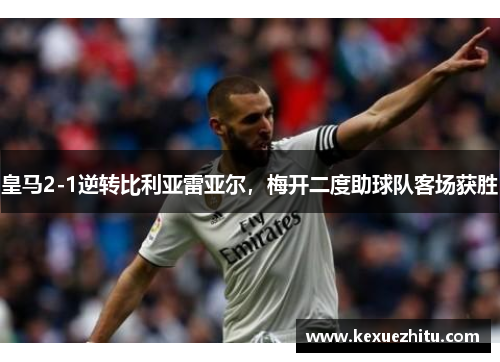 皇马2-1逆转比利亚雷亚尔，梅开二度助球队客场获胜