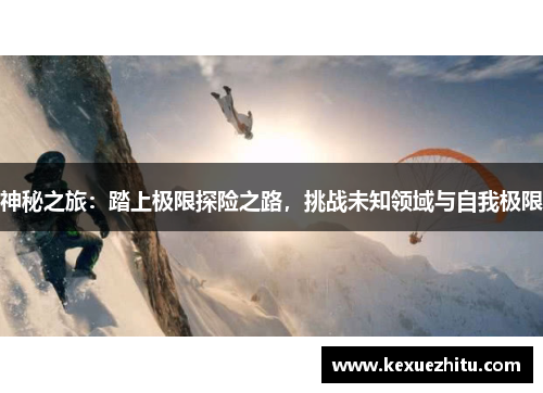 神秘之旅：踏上极限探险之路，挑战未知领域与自我极限