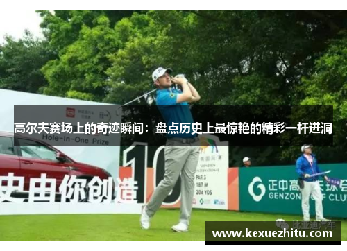 高尔夫赛场上的奇迹瞬间：盘点历史上最惊艳的精彩一杆进洞