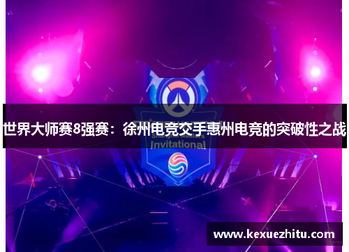 世界大师赛8强赛：徐州电竞交手惠州电竞的突破性之战