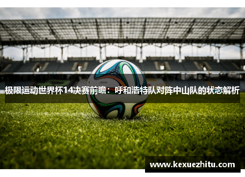 极限运动世界杯14决赛前瞻：呼和浩特队对阵中山队的状态解析